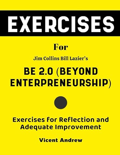 Exercise Book for Jim Collins Bill Lazier's Be 2.0 (Beyond Enterpreneurship): Exercises for Reflection and Adequate Improvement