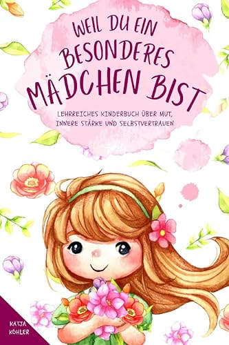 Weil du ein besonderes Mädchen bist: Lehrreiches Kinderbuch über Mut, innere Stärke und Selbstvertrauen (German Edition) - Köhler, Katja