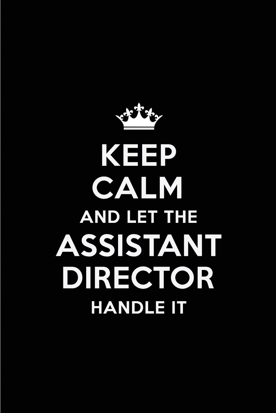 Keep Calm and Let the Assistant Director Handle It: Blank Lined 6x9 Assistant Director quote Journal/Notebooks as Gift for ... your spouse,lover,partner,friend or coworker