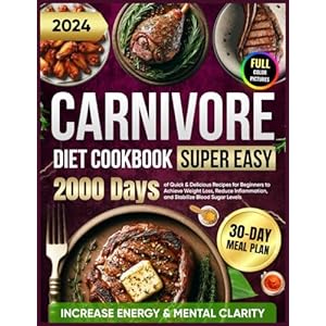 Super Easy Carnivore Diet Cookbook: 2000 Days of Quick & Delicious Recipes for Beginners with a 30-Day Meal Plan to Achieve Weight Loss, Increase … for Beginners 2024 with Full Color Pictures) Paperback – April 23, 2024
