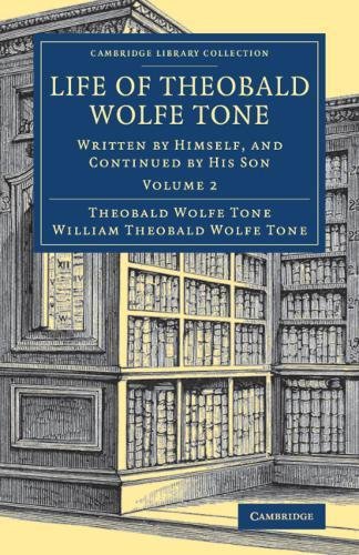 Life of Theobald Wolfe Tone: Written by Himself, and Continued by his Son: Volume 2 (Cambridge Library Collection - British & Irish History, 17th & 18th Centuries)