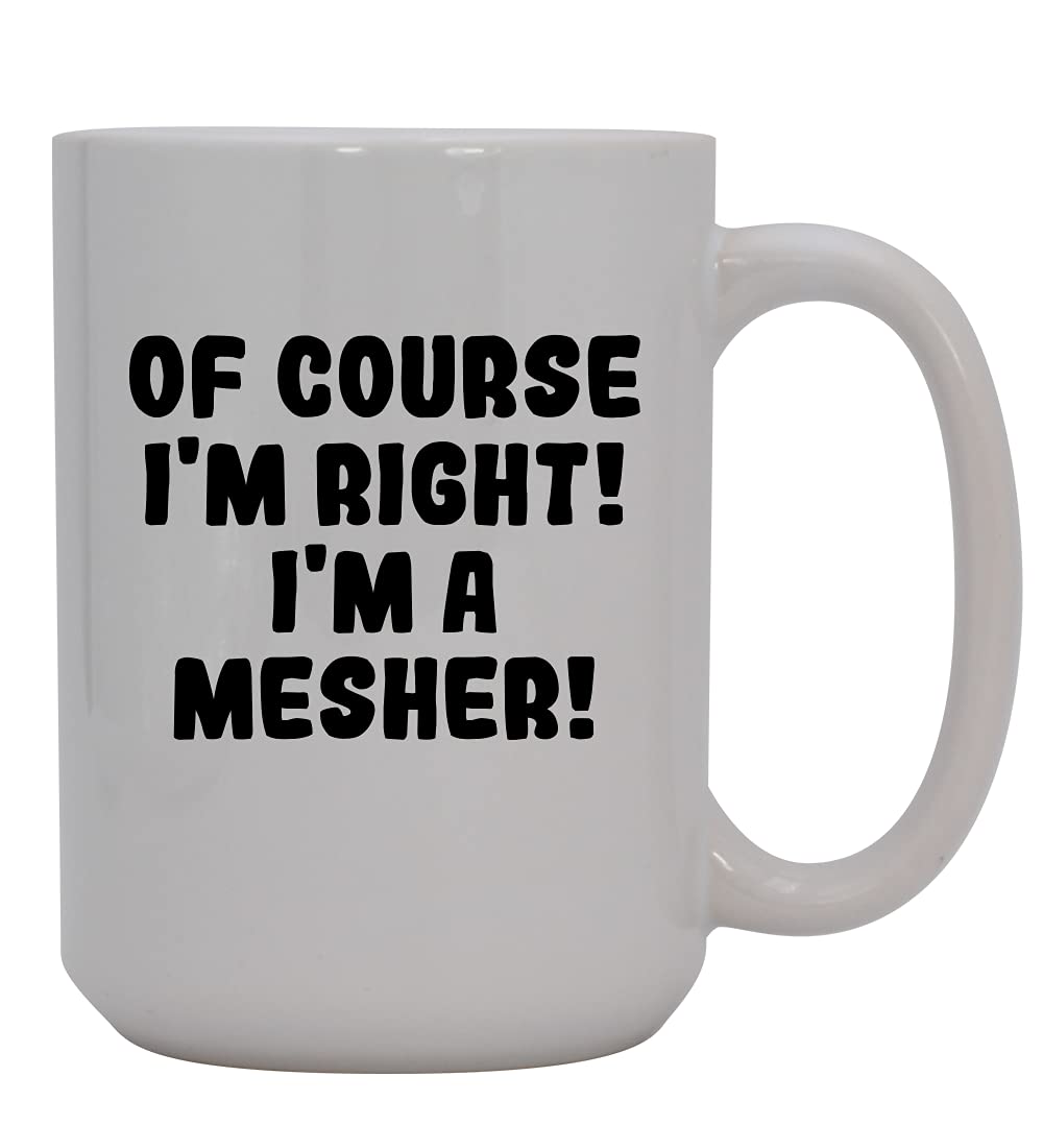 Of Course I'm Right! I'm A Mesher! - 15oz Ceramic Coffee Mug, White