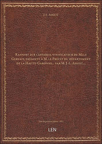 Rapport sur l'appareil vinificateur de Mlle Gervais, présenté à M. le Préfet du département de la Haute-Garonne... par M. J.-L. Assiot,... [édition 1821]