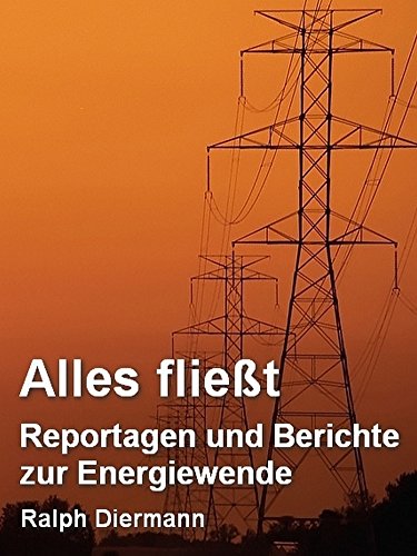 Alles fließt: Reportagen und Berichte zur Energiewende (German Edition)
