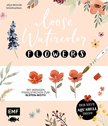 Loose Watercolor – Flowers: Der neue Aquarell-Trend: Mit wenigen Pinselstrichen zum Blüten-Motiv (Ge