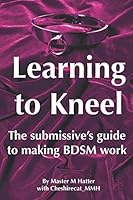 Learning to kneel: The submissive's guide to making BDSM work 1520524153 Book Cover