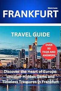 FRANKFURT TRAVEL GUIDE: Discover the Heart of Europe: Uncover Hidden Gems and Timeless Treasures in Frankfurt