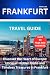 FRANKFURT TRAVEL GUIDE: Discover the Heart of Europe: Uncover Hidden Gems and Timeless Treasures in Frankfurt