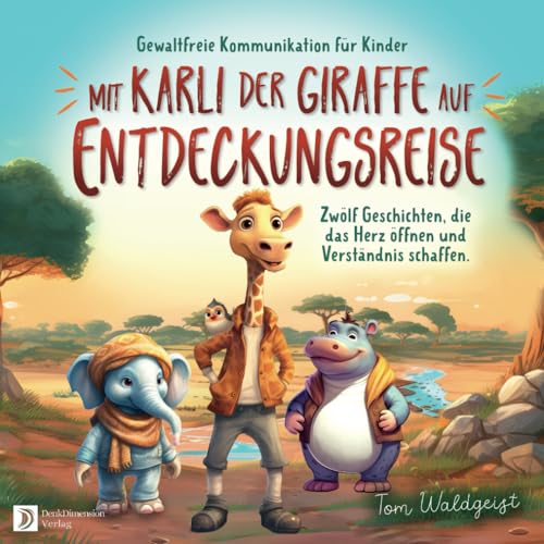 Gewaltfreie Kommunikation für Kinder: Mit Karli der Giraffe auf Entdeckungsreise. Zwölf Geschichten, die das Herz öffnen und...