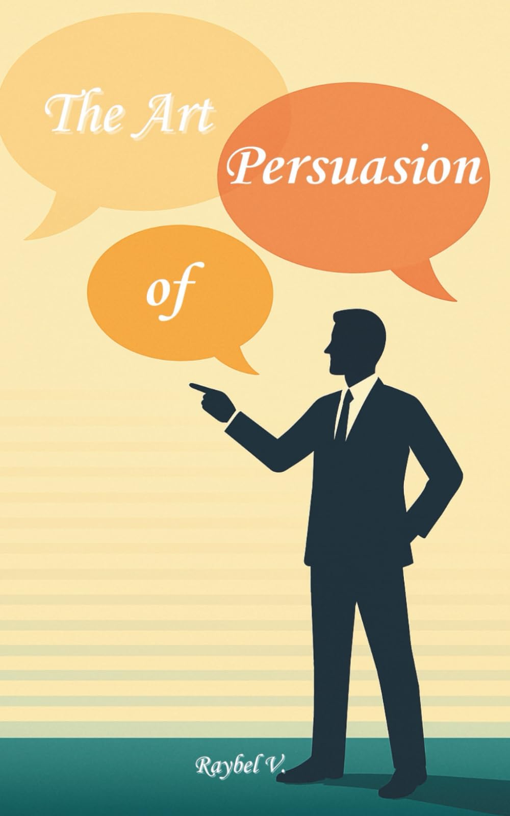 The Art of Persuasion: Secrets to Successfully Communicating, Influencing, and Selling: A Practical Guide to Mastering Influence, Building Trust, and Achieving Results in Any Conversation (Self-Help)