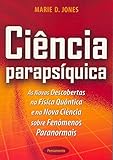 Ciência Parapsíquica: as Novas Descobertas na Física Quântica e na Nova Ciência Sobre Fenômenos Paranormais