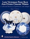 Late Victorian Flow Blue and Other Ceramic Wares: A Selected History of Potteries and Shapes (A Schiffer Book for Collectors)