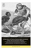 A Narrative of Some Remarkable Incidents in the Life of Solomon Bayley, Formerly a Slave in the State of Delaware, North America; Written by Himself, and Published for His Benefit; to Which Are Prefix 171908114X Book Cover