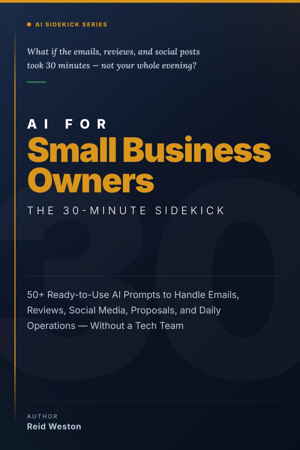 AI for Small Business Owners: The 30-Minute Sidekick: 50+ Ready-to-Use AI Prompts to Handle Emails, Reviews, Social Media, Proposals, and Daily Operations — Without a Tech Team