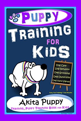 Puppy Training for Kids, Dog Care, Dog Behavior, Dog Grooming, Dog Ownership, Dog Hand Signals, Easy, Fun Training * Fast Results, Akita Puppy Training, Puppy Training Book for Kids