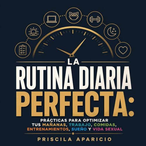 『La rutina diaria perfecta: Pr&aacute;cticas para optimizar tus ma&ntilde;anas, trabajo, comidas, entrenamientos, sue&ntilde;
