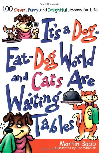 It's a Dog Eat Dog World And Cats Are Waiting Tables: 100 Clever, Funny And Insightful Lessons for Life