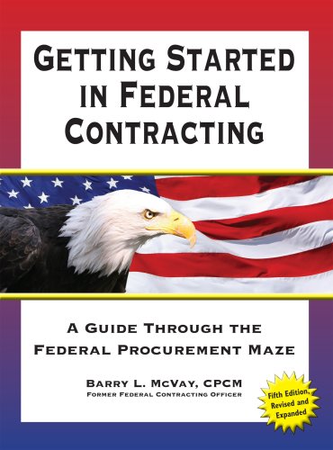Getting Started in Federal Contracting: A Guide Through the Federal Procurement Maze Fifth Edition