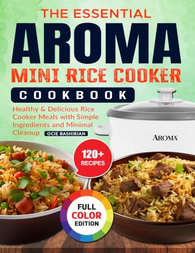 The Essential Aroma Mini Rice Cooker Cookbook: Healthy & Delicious Rice Cooker Meals with Simple Ingredients and Minimal Cleanup