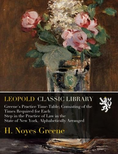 Greene's Practice Time-Table; Consisting of the Times Required for Each Step in the Practice of Law in the State of New York. Alphabetically Arranged