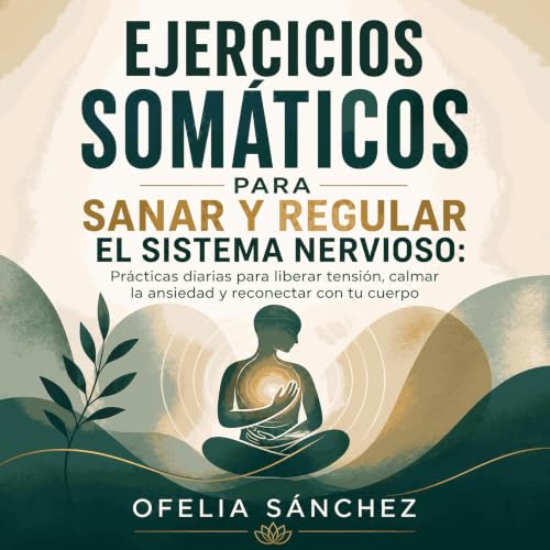 Ejercicios som&aacute;ticos para sanar y regular el sistema nervioso: Pr&aacute;cticas diarias para liberar tensi&oacute;n, c