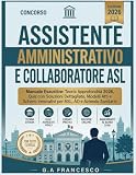 Concorso Assistente Amministrativo e Collaboratore ASL - Manuale Esaustivo: Teoria Approfondita 2026, Quiz con Soluzioni Dettagliate, Modelli Atti e Schemi Innovativi per ASL, AO e Aziende Sanitarie
