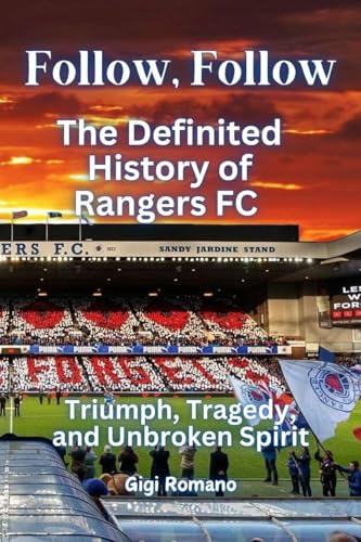 Follow, Follow: The Definited History of Rangers FC - Triumph, Tragedy, and Unbroken Spirit