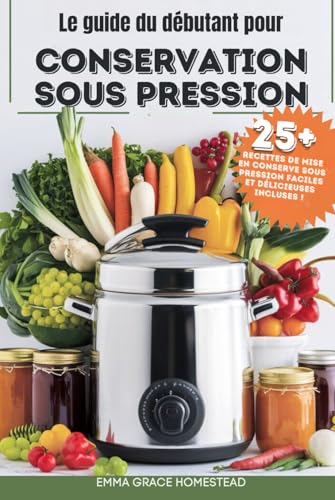livre Le guide du débutant pour CONSERVATION SOUS PRESSION: Maîtrisez des techniques de mise en conserve maison sûres, faciles et délicieuses pour conserver les légumes, les viandes et plus encore