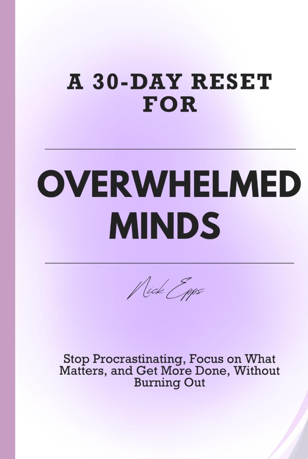 A 30-DAY RESET FOR OVERWHELMED MINDS: Stop Procrastinating, Focus on What Matters, and Get More Done, Without Burning Out