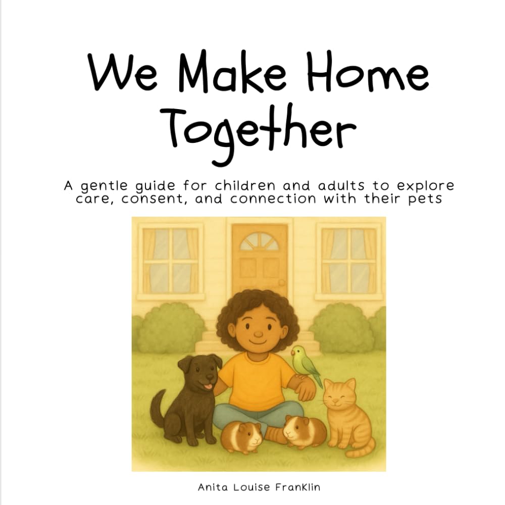We Make Home Together: A gentle guide for children and adults to explore care, consent, and connection with their pets.