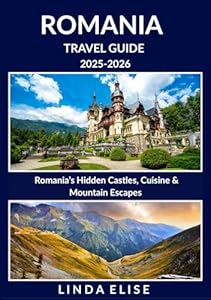 ROMANIA TRAVEL GUIDE 2025-2026: Explore Romania’s Historic Capital Like a Local – Must-See Attractions, Hidden Gems, Food & Whisky, and Insider Tips for an Unforgettable Trip