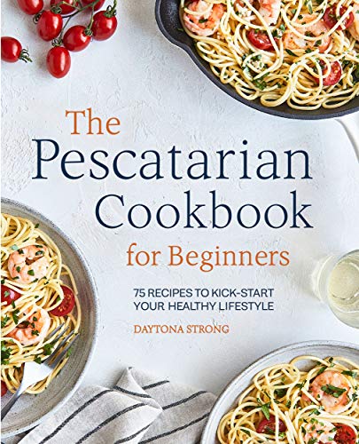 The Pescatarian Cookbook for Beginners: 75 Recipes to Kickstart Your Healthy Lifestyle by [Daytona Strong]