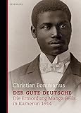 Der gute Deutsche: Die Ermordung Manga Bells in Kamerun 1914 - Christian Bommarius