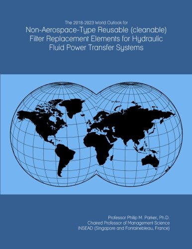 The 2018-2023 World Outlook for Non-aerospace-type Reusable (cleanable) Filter Replacement Elements for Hydraulic Fluid Power Transfer Systems