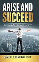 Arise and Succeed: Becoming the Champion You Are! 1504942353 Book Cover