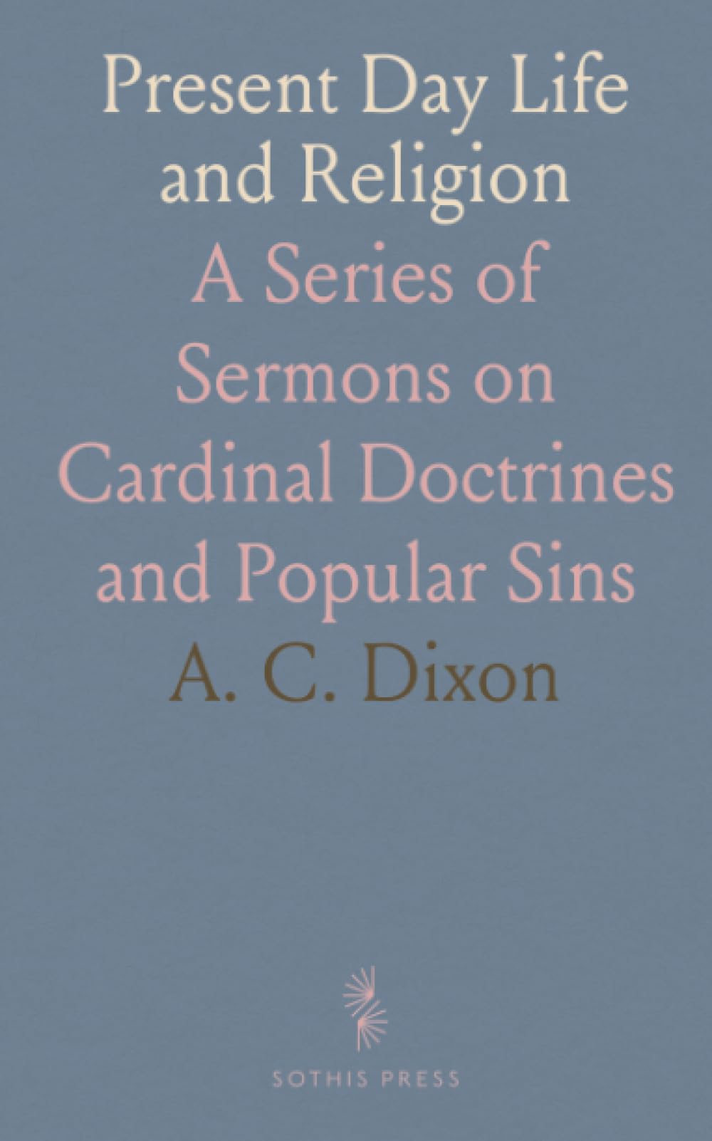Present Day Life and Religion: A Series of Sermons on Cardinal Doctrines and Popular Sins