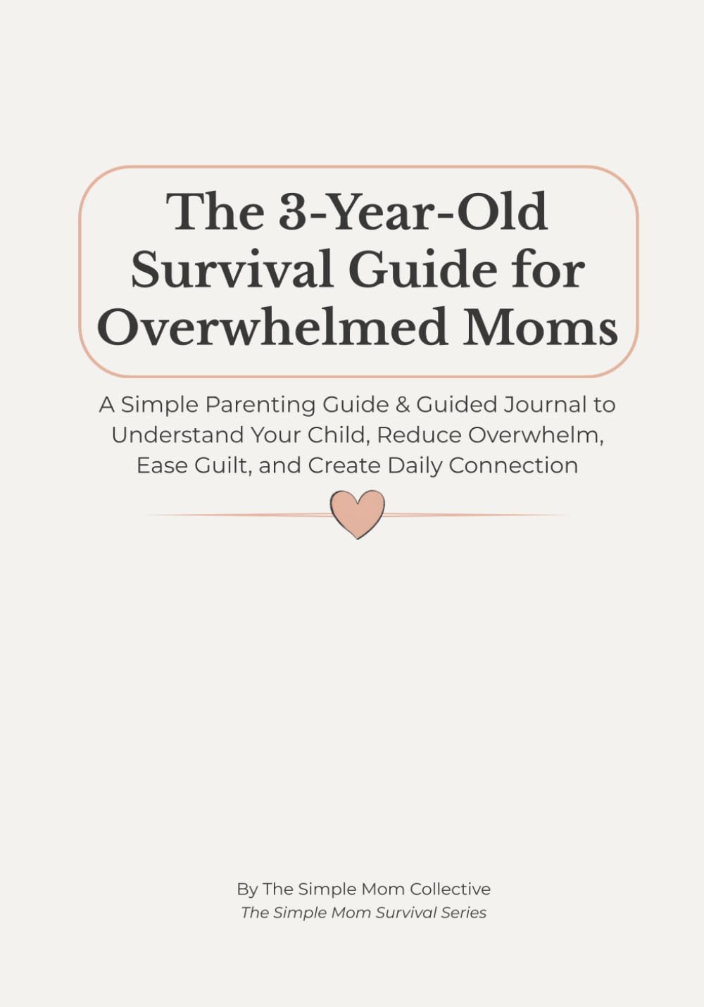 The 3-Year-Old Survival Guide for Overwhelmed Moms: A Simple Parenting Guide & Guided Journal to Understand Your Child, Reduce Overwhelm, Ease Guilt, and Create Daily Connection