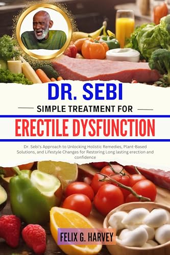 DR. SEBI SIMPLE TREATMENT FOR ERECTILE DYSFUNCTION: Dr. Sebi's Approach to Unlocking Holistic Remedies, Plant-Based Solutions, and Lifestyle Changes for ... (Dr. Sebi Healing Books for All Diseases)
