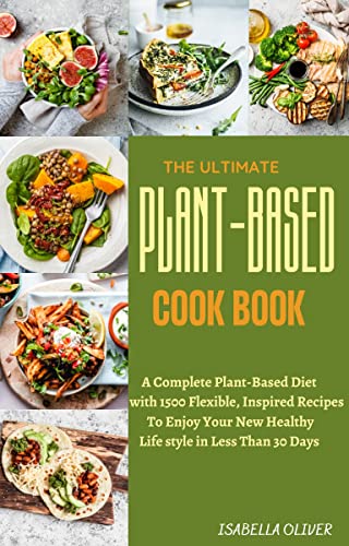 THE ULTIMATE PLANT BASED COOKBOOK: A Complete Plant Based Diet with 1500 Flexible, Inspired Recipes