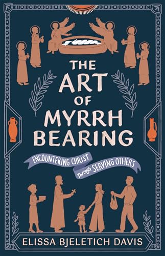 The Art of Myrrhbearing: Encountering Christ Through Serving Others