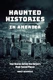 Haunted Histories in America: True Stories behind the Nation's Most Feared Places