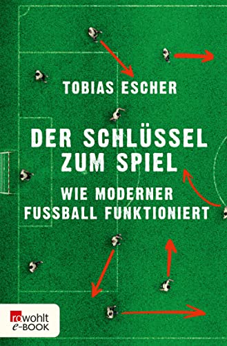 Der Schlüssel zum Spiel: Wie moderner Fußball funktioniert (German Edition)