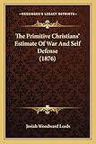 The Primitive Christians' Estimate Of War And Self Defense (1876)