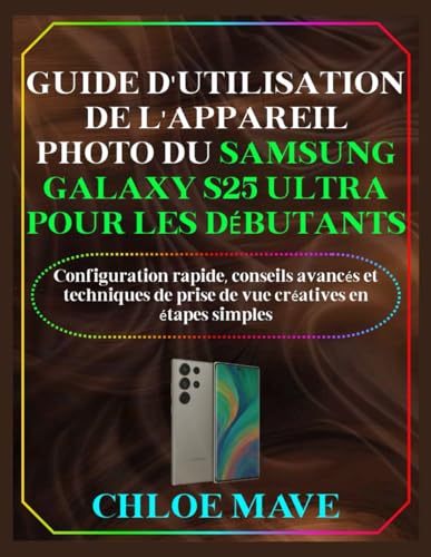 Guide d'utilisation de l'appareil photo du Samsung Galaxy S25 Ultra pour les débutants: Configuration rapide, conseils avancés et techniques de prise de vue...