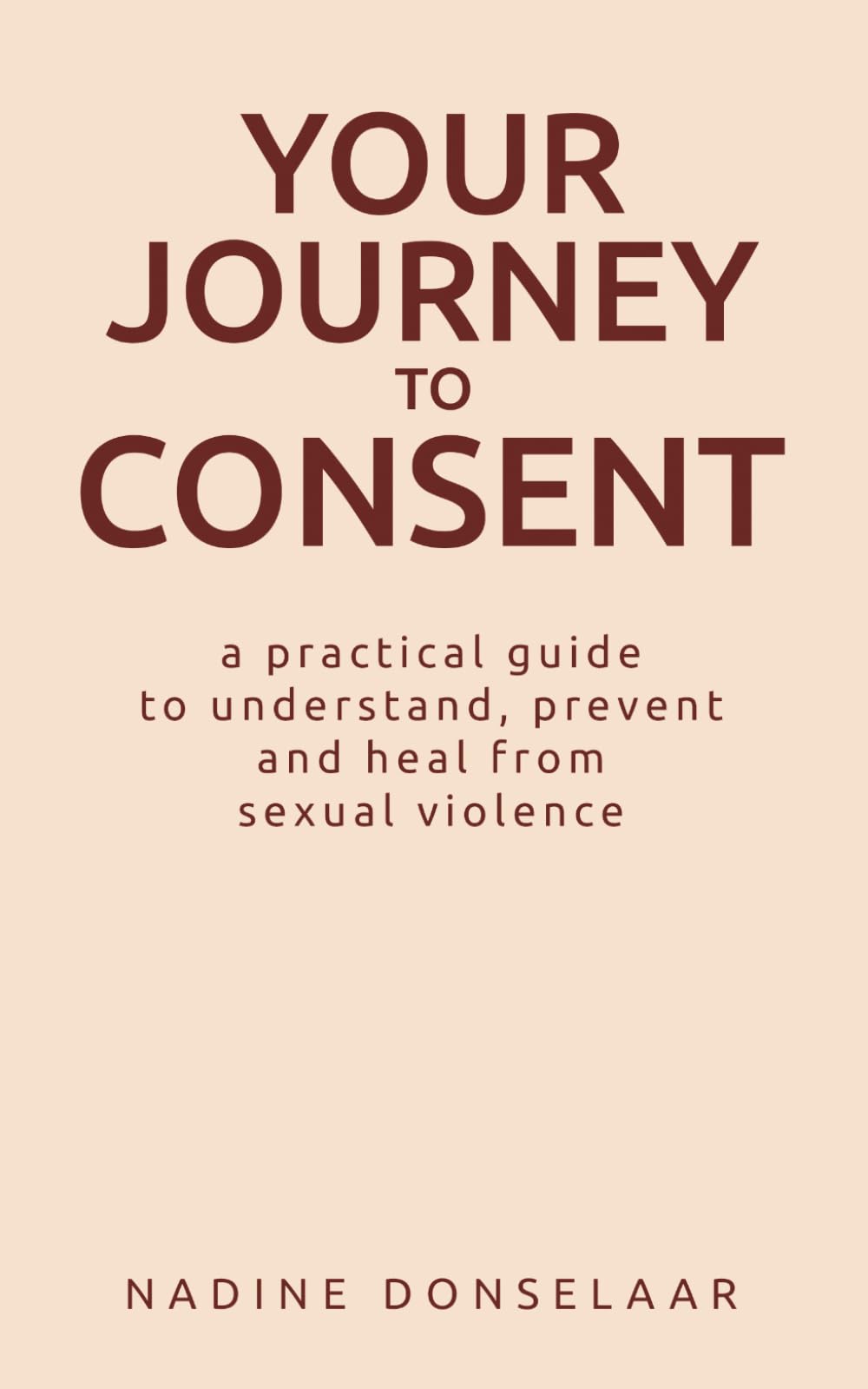 Your Journey to Consent: A Practical Guide to Understand, Prevent and Heal From Sexual Violence