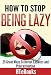 How To Stop Being Lazy: 25 Great Ways To Defeat Laziness And Procrastination (How To eBooks Book 6)