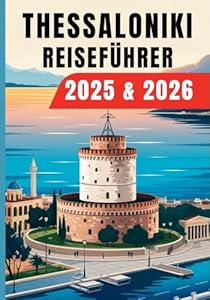 Thessaloniki Reiseführer 2025 & 2026: Griechenland Reiseführer mit verborgenen Attraktionen, lokalen Food-Spots, traumhaften Stränden, kulturellen Sehenswürdigkeiten und praktischen Tipps