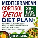 Mediterranean Cortisol Detox Diet Plan: Lower Stress, Burn Stubborn Belly Fat, and Balance Hormones Naturally with 28-Day Anti-Inflammatory Meal Plan