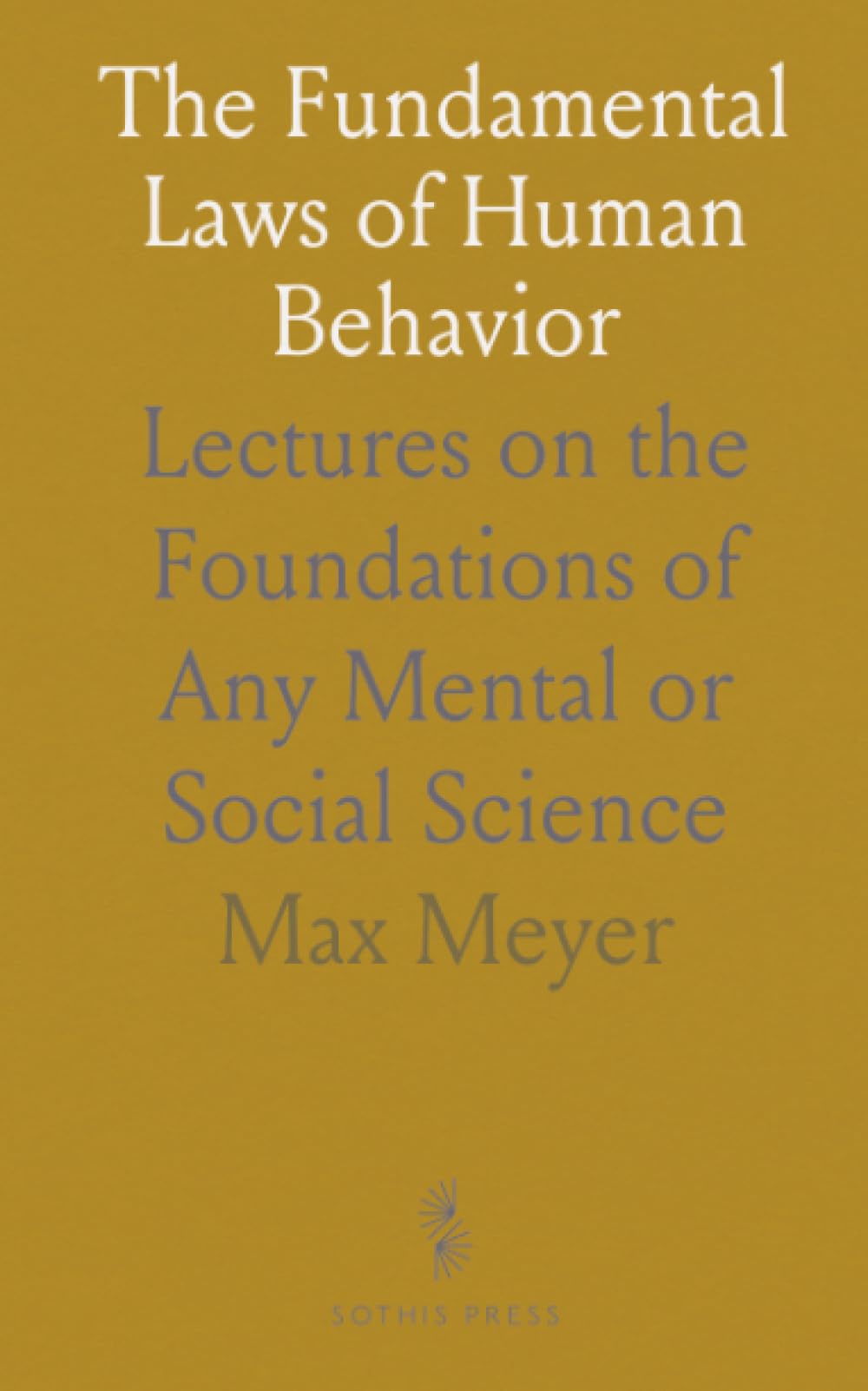 The Fundamental Laws of Human Behavior: Lectures on the Foundations of Any Mental or Social Science