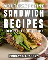 Mouthwatering Sandwich Recipes: Complete Cookbook: Irresistible Sandwich Creations: Delicious Recipes for every Occasion B0D9K23QVL Book Cover